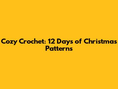 Cozy Crochet: 12 Days of Christmas Patterns