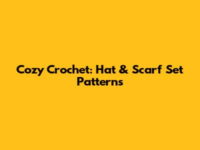 Cozy Crochet: Hat & Scarf Set Patterns