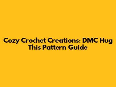 Cozy Crochet Creations: DMC Hug This Pattern Guide