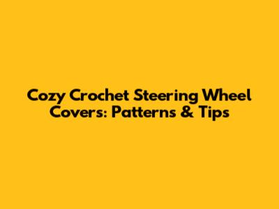 Cozy Crochet Steering Wheel Covers: Patterns & Tips