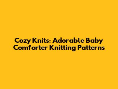 Cozy Knits: Adorable Baby Comforter Knitting Patterns