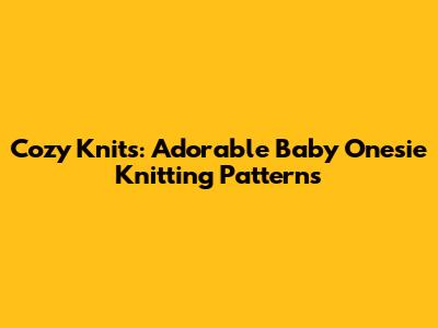 Cozy Knits: Adorable Baby Onesie Knitting Patterns