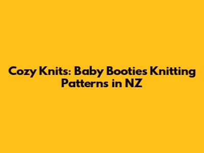 Cozy Knits: Baby Booties Knitting Patterns in NZ
