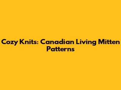 Cozy Knits: Canadian Living Mitten Patterns