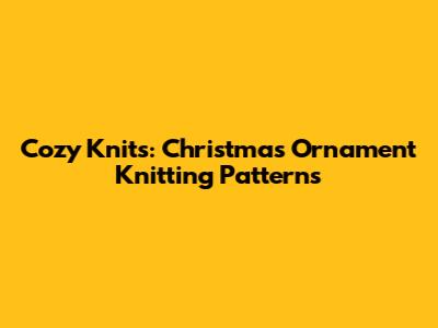 Cozy Knits: Christmas Ornament Knitting Patterns