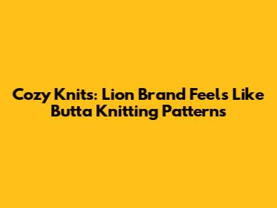 Cozy Knits: Lion Brand Feels Like Butta Knitting Patterns