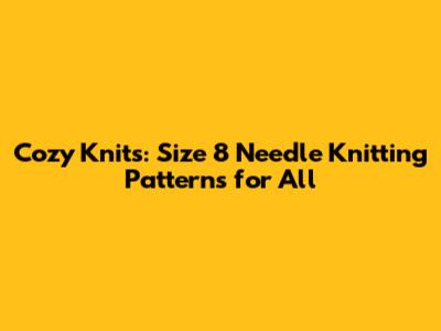 Cozy Knits: Size 8 Needle Knitting Patterns for All
