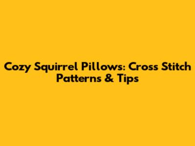 Cozy Squirrel Pillows: Cross Stitch Patterns & Tips