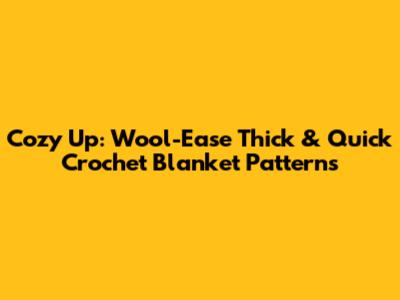 Cozy Up: Wool-Ease Thick & Quick Crochet Blanket Patterns