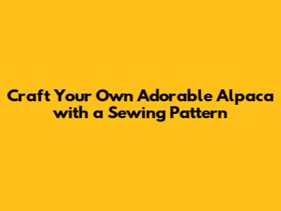 Craft Your Own Adorable Alpaca with a Sewing Pattern