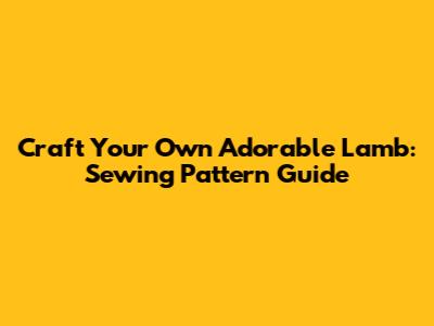 Craft Your Own Adorable Lamb: Sewing Pattern Guide