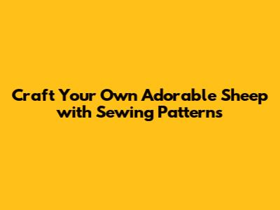 Craft Your Own Adorable Sheep with Sewing Patterns