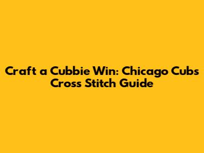 Craft a Cubbie Win: Chicago Cubs Cross Stitch Guide