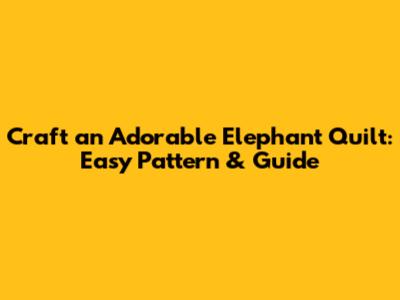 Craft an Adorable Elephant Quilt: Easy Pattern & Guide