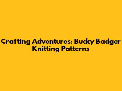 Crafting Adventures: Bucky Badger Knitting Patterns