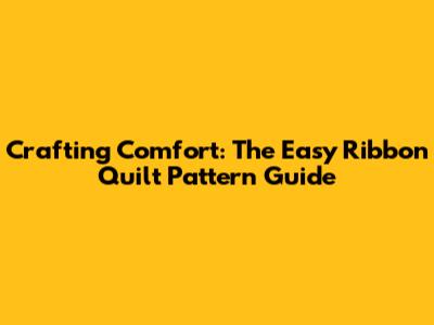 Crafting Comfort: The Easy Ribbon Quilt Pattern Guide
