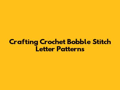 Crafting Crochet Bobble Stitch Letter Patterns