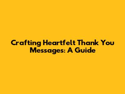 Crafting Heartfelt Thank You Messages: A Guide