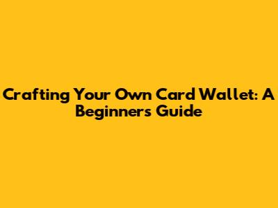 Crafting Your Own Card Wallet: A Beginner's Guide