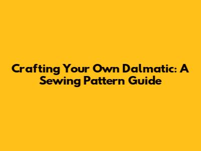 Crafting Your Own Dalmatic: A Sewing Pattern Guide