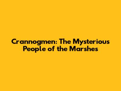 Crannogmen: The Mysterious People of the Marshes