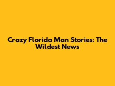 Crazy Florida Man Stories: The Wildest News