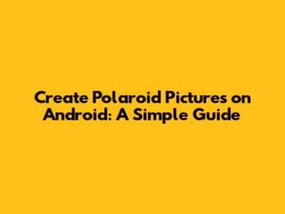 Create Polaroid Pictures on Android: A Simple Guide