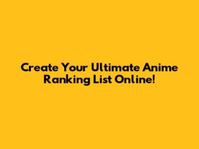 Create Your Ultimate Anime Ranking List Online!