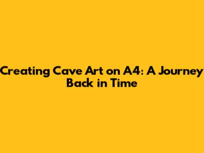 Creating Cave Art on A4: A Journey Back in Time