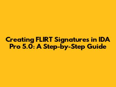 Creating FLIRT Signatures in IDA Pro 5.0: A Step-by-Step Guide