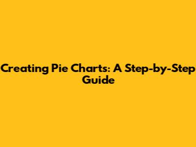 Creating Pie Charts: A Step-by-Step Guide