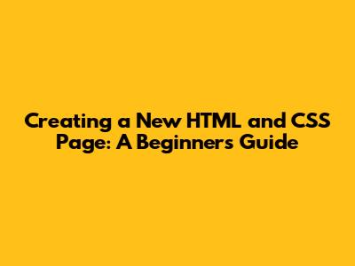 Creating a New HTML and CSS Page: A Beginner's Guide