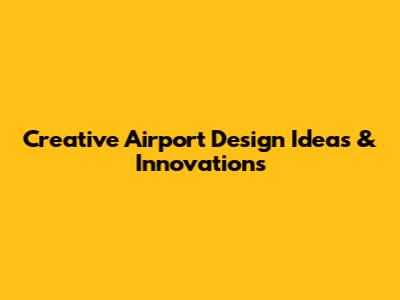 Creative Airport Design Ideas & Innovations