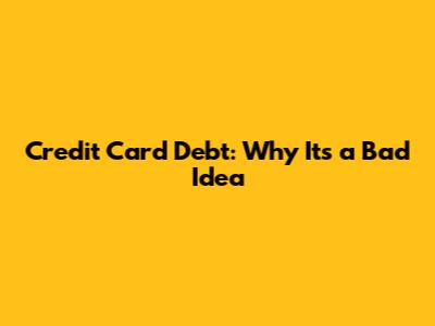 Credit Card Debt: Why It's a Bad Idea