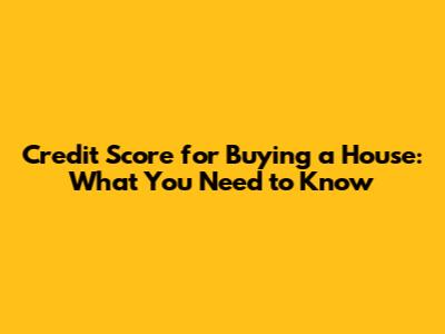 Credit Score for Buying a House: What You Need to Know