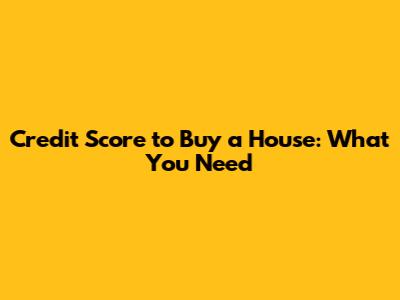 Credit Score to Buy a House: What You Need