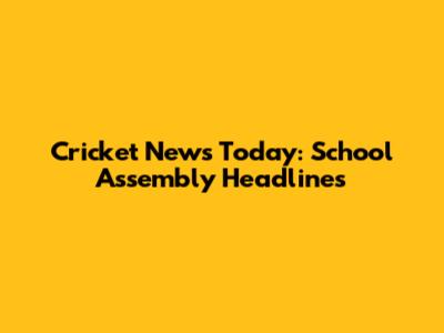 Cricket News Today: School Assembly Headlines
