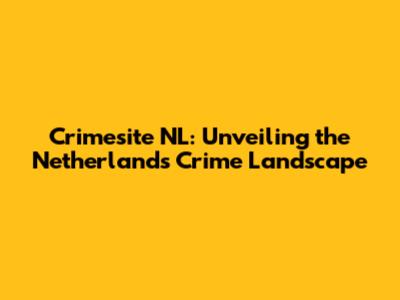 Crimesite NL: Unveiling the Netherlands' Crime Landscape