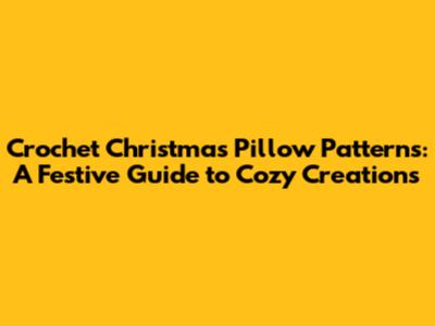 Crochet Christmas Pillow Patterns: A Festive Guide to Cozy Creations
