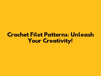 Crochet Filet Patterns: Unleash Your Creativity!