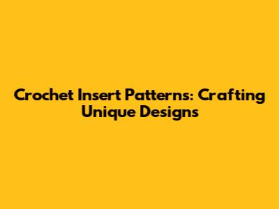 Crochet Insert Patterns: Crafting Unique Designs