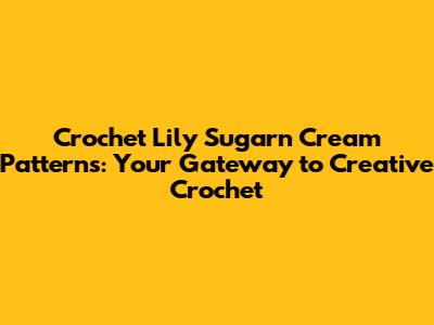 Crochet Lily Sugar'n Cream Patterns: Your Gateway to Creative Crochet