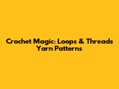 Crochet Magic: Loops & Threads Yarn Patterns