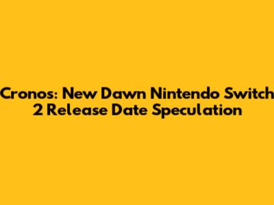 Cronos: New Dawn Nintendo Switch 2 Release Date Speculation