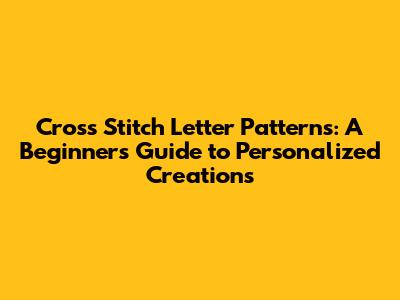 Cross Stitch Letter Patterns: A Beginner's Guide to Personalized Creations