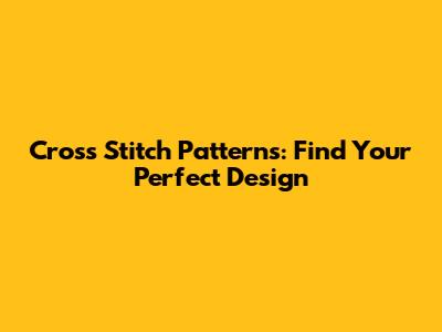 Cross Stitch Patterns: Find Your Perfect Design