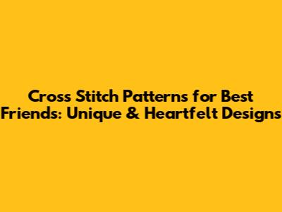 Cross Stitch Patterns for Best Friends: Unique & Heartfelt Designs