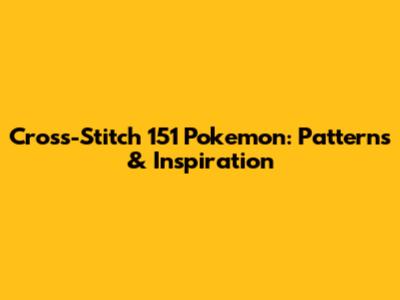Cross-Stitch 151 Pokemon: Patterns & Inspiration
