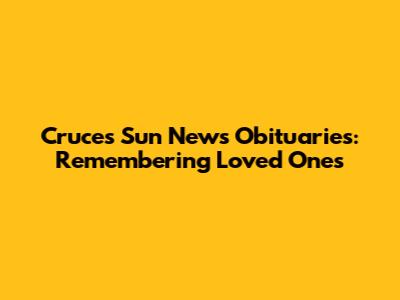 Cruces Sun News Obituaries: Remembering Loved Ones