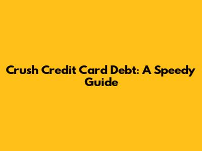 Crush Credit Card Debt: A Speedy Guide